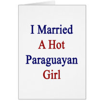 I Married A Hot Paraguayan Girl Greeting Card