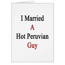 I Married A Hot Peruvian Guy Card