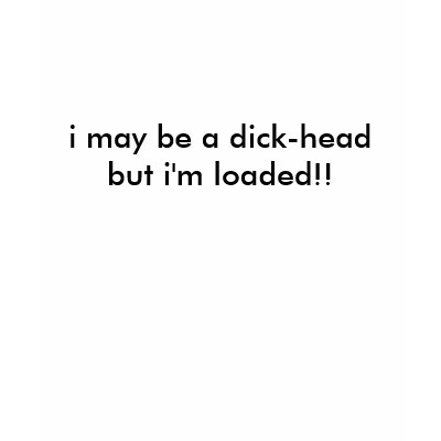 i_may_be_a_dick_head_but_im_loaded_tshirt-p235278998627481306s564_400.jpg