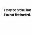 I may be broke, but I'm not flat busted t-shirts
