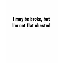 I may be broke, but I'm not flat chested t-shirts
