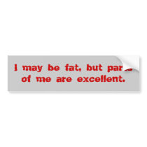 I may be fat, but parts of me are excellent. bumper stickers by MedicareGuy I may be fat, but parts of me are excellent. bumper stickers