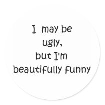 I may be ugly, but I'm beautifully funny-stickers