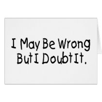 I May Be Wrong But I Doubt It Greeting Card