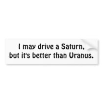 I may drive a Saturn, but it's better than Uranus. bumper stickers
