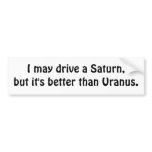 I may drive a Saturn, but it's better than Uranus. Bumper Sticker