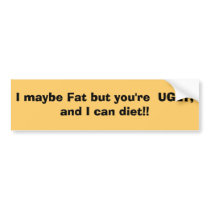 I maybe Fat but you're UGLY, and I can diet!! bumper stickers