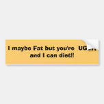 I maybe Fat but you're UGLY, and I can diet!! Bumper Sticker
