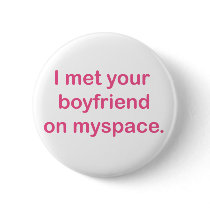 I met your boyfriend on myspace buttons by myspacerecords I met your boyfriend on myspace buttons