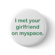 I met your girlfriend on myspace buttons by myspacerecords I met your girlfriend on myspace buttons
