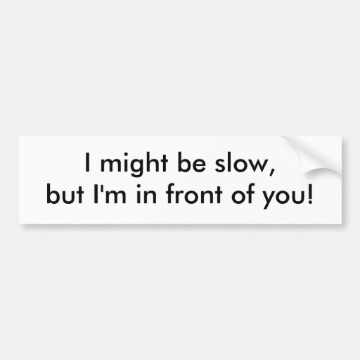 i_might_be_slow_but_im_in_front_of_you_bumper_sticker-rbff479df4bb84143abacdba66d12baa7_v9wht_8byvr_512.jpg