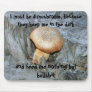 I must be a mushroom, because they keep m... mouse pads