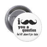 i mustache you a question pinback buttons
