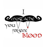 I Mustache You For Some Blood t-shirts