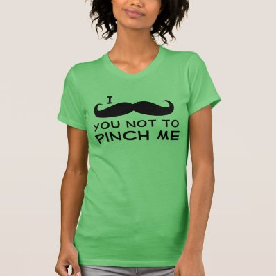 I Mustache you not to Pinch Me T Shirts