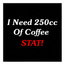 I Need 250cc Of Coffee STAT! posters