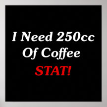 I Need 250cc Of Coffee STAT! Posters