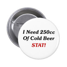 I Need 250cc Of Cold Beer STAT! Pinback Buttons