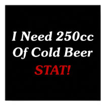 I Need 250cc Of Cold Beer STAT! posters by FunnyFloridian I Need 250cc Of Cold Beer STAT! posters