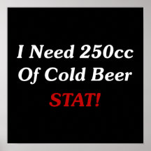 I Need 250cc Of Cold Beer STAT! Print