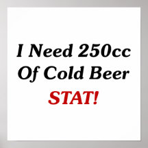 I Need 250cc Of Cold Beer STAT! Print