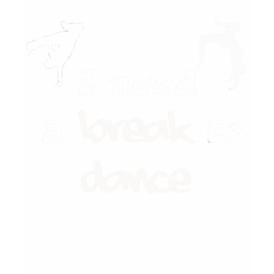 I need a break to dance shirt by Creation_in_Progress