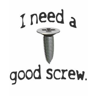 I Need a Good Screw T-shirt shirt