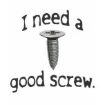 I Need a Good Screw T-shirt