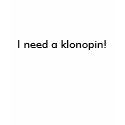 I need a klonopin! t-shirts