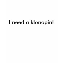 I need a klonopin! t-shirts