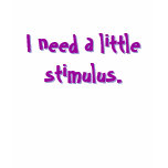 I need a little stimulus. tshirt
