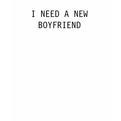 I NEED A NEW BOYFRIEND TSHIRT by ellybelly