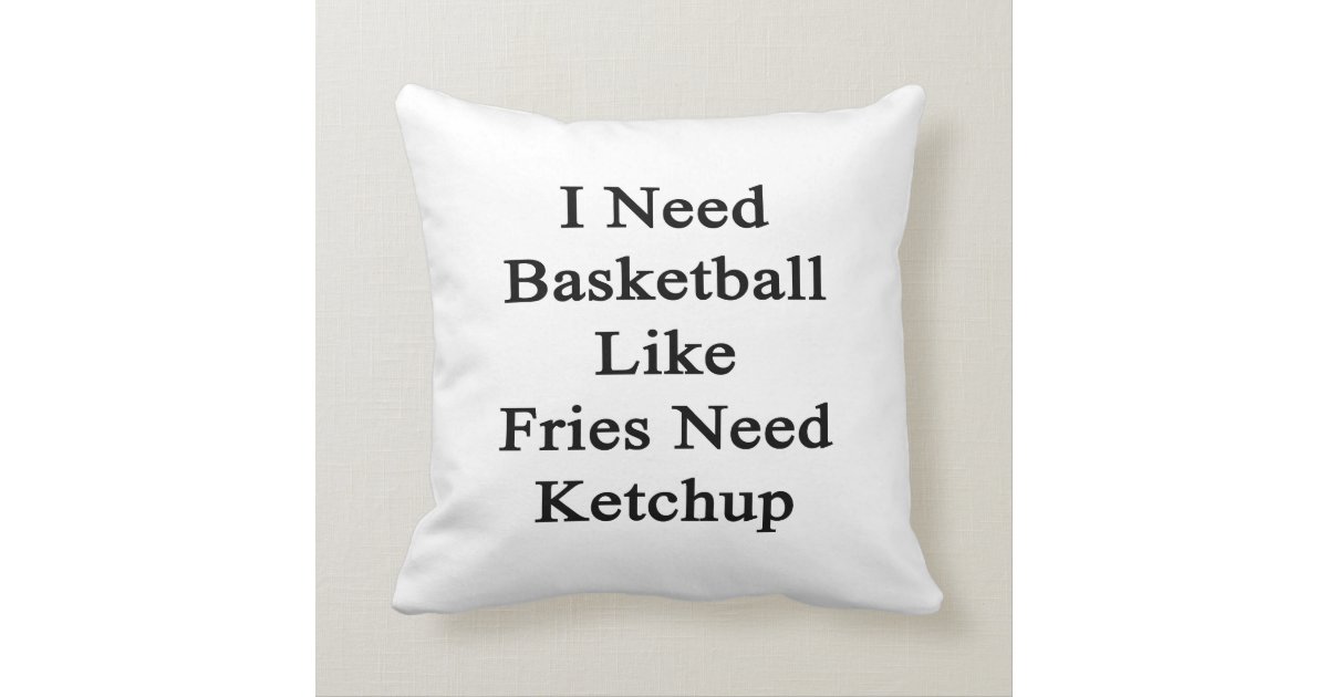 i_need_basketball_like_fries_need_ketchup_throw_pillows-r5c8634219ccf43d5b8a83c8cfdd1e883_i52ni_8byvr_630.jpg