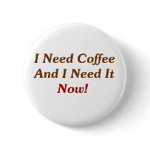I Need Coffee And I Need It Now! buttons