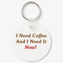 I Need Coffee And I Need It Now! keychains