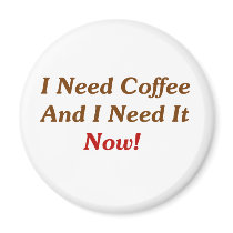 I Need Coffee And I Need It Now! magnets