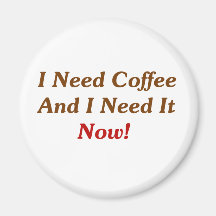 I Need Coffee And I Need It Now! Refrigerator Magnet