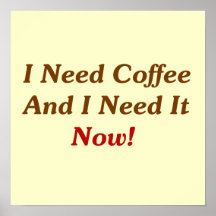 I Need Coffee And I Need It Now! Poster