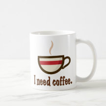 I need coffee. coffee mug