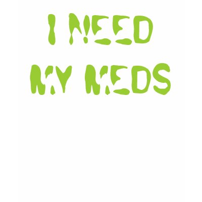 I NEED MY MEDS T SHIRT by aikanae