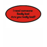 I need someone really bad. Are you really bad Shirt
