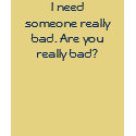 I need someone really bad. Are you really bad? t-shirts
