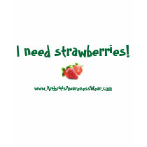 I need strawberries! t-shirts by ArthritisWear I need strawberries! t-shirts