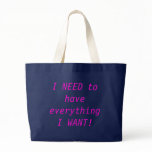 I NEED to have everything I WANT! bags