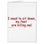 I_need_to_sit_down_my_feet_are_killing_me Greeting Cards