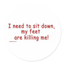 I_need_to_sit_down_my_feet_are_killing_me Round Stickers