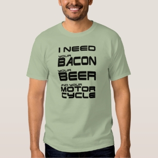 I Need Your Bacon, Your Beer and Your Motorcycle