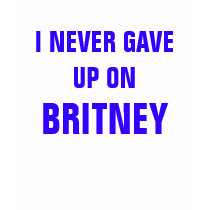I NEVER GAVE UP ON BRITNEY t-shirts