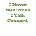 I Never Talk Trash. I Talk Compost. T-Shirt by greentree I Never Talk Trash. I Talk Compost. T-Shirt