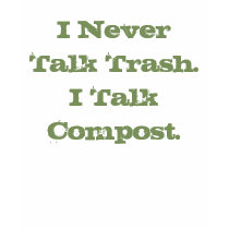 I Never Talk Trash. I Talk Compost. T-Shirt
